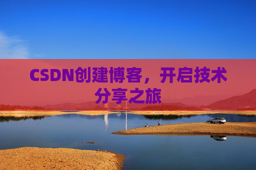 CSDN创建博客，开启技术分享之旅